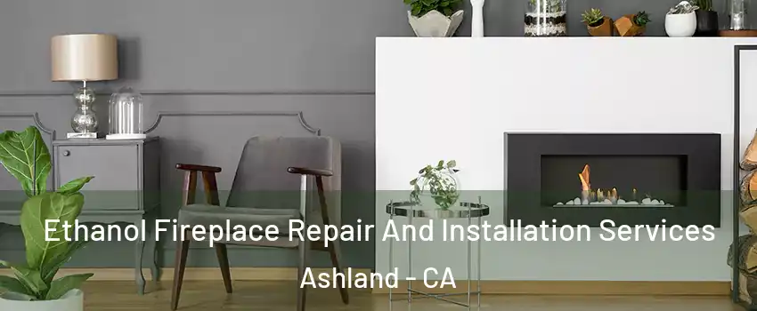  Ethanol Fireplace Repair And Installation Services Ashland - CA
