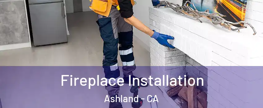  Fireplace Installation Ashland - CA