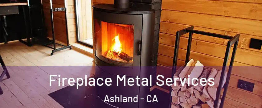  Fireplace Metal Services Ashland - CA
