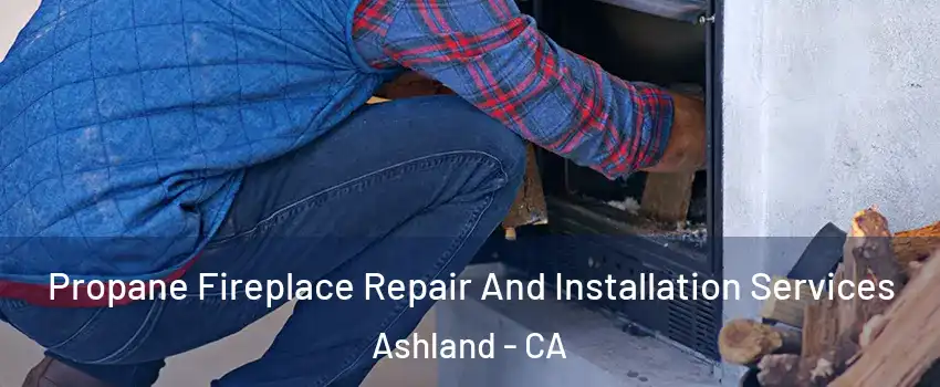  Propane Fireplace Repair And Installation Services Ashland - CA