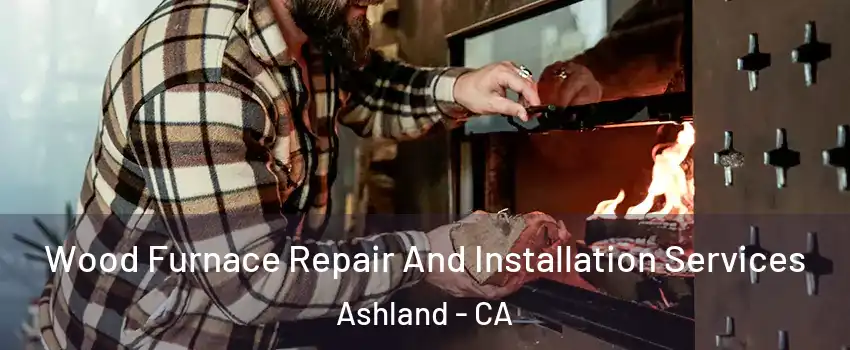  Wood Furnace Repair And Installation Services Ashland - CA
